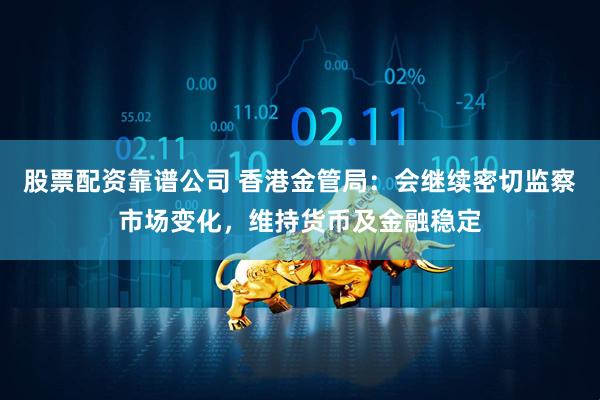 股票配资靠谱公司 香港金管局：会继续密切监察市场变化，维持货币及金融稳定