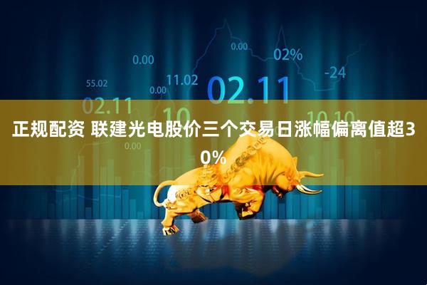 正规配资 联建光电股价三个交易日涨幅偏离值超30%
