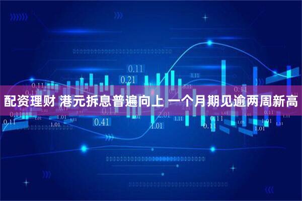 配资理财 港元拆息普遍向上 一个月期见逾两周新高