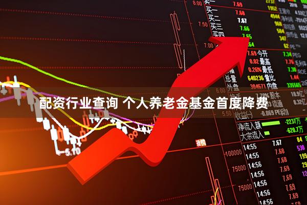 配资行业查询 个人养老金基金首度降费