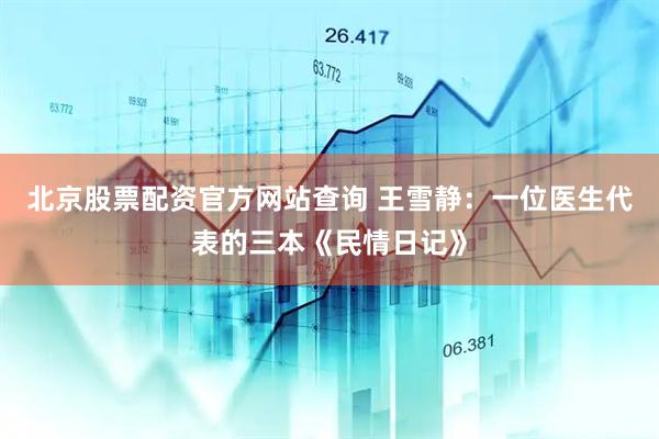 北京股票配资官方网站查询 王雪静：一位医生代表的三本《民情日记》