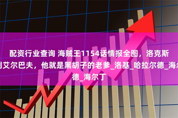 配资行业查询 海贼王1154话情报全图，洛克斯杀到艾尔巴夫，他就是黑胡子的老爹_洛基_哈拉尔德_海尔丁