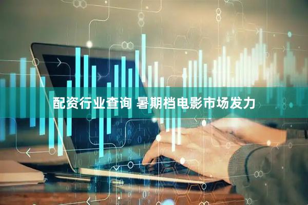 配资行业查询 暑期档电影市场发力