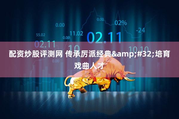 配资炒股评测网 传承厉派经典&#32;培育戏曲人才