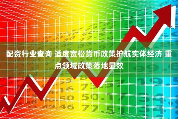 配资行业查询 适度宽松货币政策护航实体经济 重点领域政策落地显效