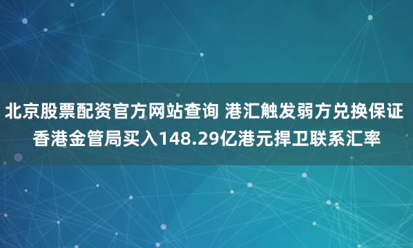 北京股票配资官方网站查询 港汇触发弱方兑换保证 香港金管局买入148.29亿港元捍卫联系汇率