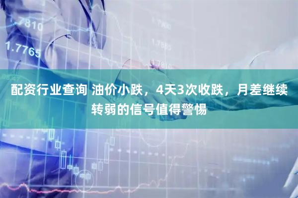 配资行业查询 油价小跌，4天3次收跌，月差继续转弱的信号值得警惕