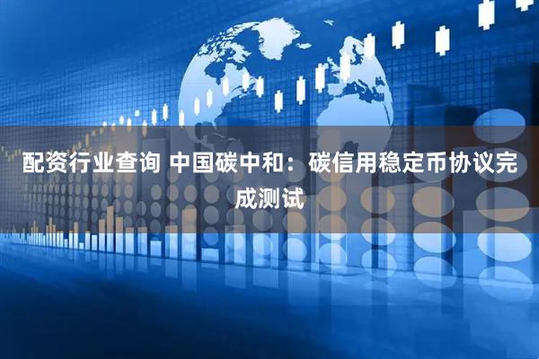 配资行业查询 中国碳中和：碳信用稳定币协议完成测试
